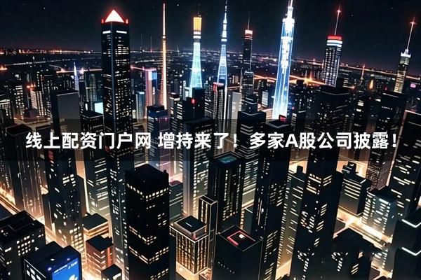 线上配资门户网 增持来了！多家A股公司披露！