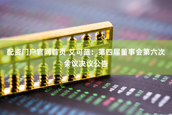 配资门户官网首页 艾可蓝：第四届董事会第六次会议决议公告