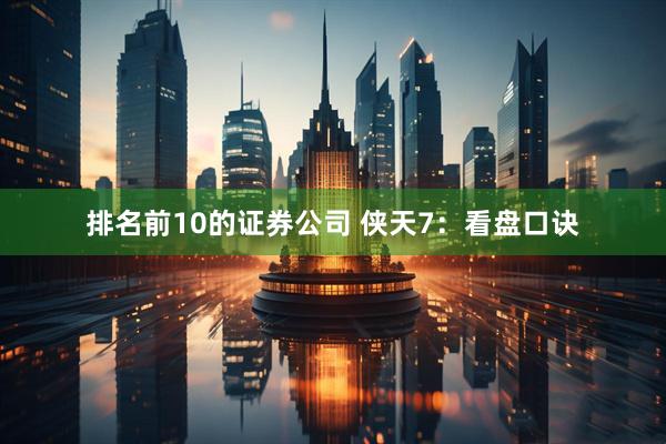 排名前10的证券公司 侠天7：看盘口诀